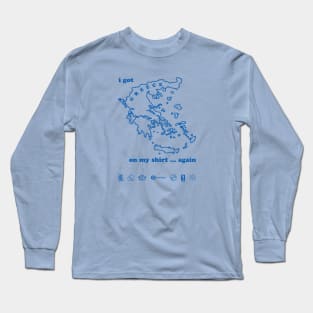 I got greece on my shirt ... again Long Sleeve T-Shirt